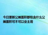 今日更新公摊面积都包含什么公摊面积可不可以业主用