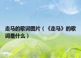 走马的歌词图片（《走马》的歌词是什么）