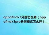 oppofindx3分屏怎么弄（oppofindx3pro分屏模式怎么开）