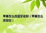 苹果怎么改蓝牙名称（苹果怎么改定位）