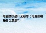 电脑整机是什么意思（电脑整机是什么意思?）