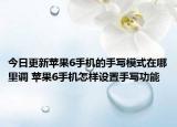 今日更新苹果6手机的手写模式在哪里调 苹果6手机怎样设置手写功能