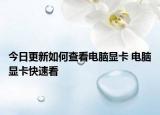 今日更新如何查看电脑显卡 电脑显卡快速看