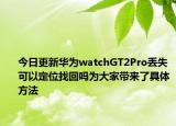 今日更新华为watchGT2Pro丢失可以定位找回吗为大家带来了具体方法