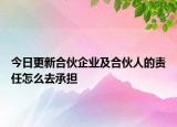 今日更新合伙企业及合伙人的责任怎么去承担