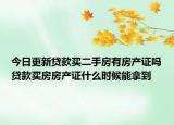 今日更新贷款买二手房有房产证吗贷款买房房产证什么时候能拿到