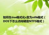 如何在dos格式化c盘为ntfs格式（DOS下怎么访问硬盘NTFS格式）
