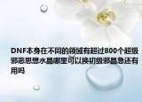 DNF本身在不同的领域有超过800个超级邪恶思想水晶哪里可以换初级邪晶急还有用吗