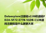 Dataexplore注册码v2.86机器码FD2A-5F72-E77B-51DB-C13B请问注册码是什么谢谢大家