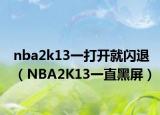 nba2k13一打开就闪退（NBA2K13一直黑屏）