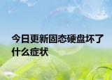 今日更新固态硬盘坏了什么症状