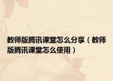 教师版腾讯课堂怎么分享（教师版腾讯课堂怎么使用）