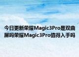 今日更新荣耀Magic3Pro是双曲屏吗荣耀Magic3Pro值得入手吗
