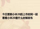 今日更新小米20的上市时间一起看看小米20是什么时候发布