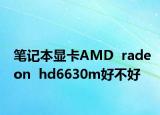 笔记本显卡AMD  radeon  hd6630m好不好