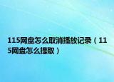 115网盘怎么取消播放记录（115网盘怎么提取）