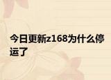 今日更新z168为什么停运了