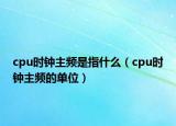 cpu时钟主频是指什么（cpu时钟主频的单位）