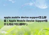 apple mobile device support怎么卸载（Apple Mobile Device Support有什么用处?可以删吗?）