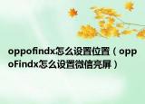 oppofindx怎么设置位置（oppoFindx怎么设置微信亮屏）