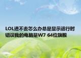LOL进不去怎么办总是显示运行时错误我的电脑是W7 64位旗舰