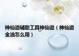 神仙道辅助工具神仙道（神仙道金油怎么用）
