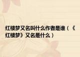 红楼梦又名叫什么作者是谁（《红楼梦》又名是什么）