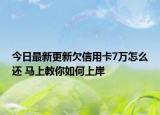今日最新更新欠信用卡7万怎么还 马上教你如何上岸