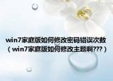 win7家庭版如何修改密码错误次数（win7家庭版如何修改主题啊???）