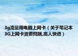 3g流量用电脑上网卡（关于笔记本3G上网卡资费問題,高人快进）