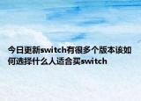 今日更新switch有很多个版本该如何选择什么人适合买switch
