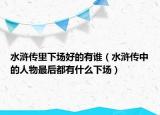水浒传里下场好的有谁（水浒传中的人物最后都有什么下场）