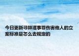 今日更新寻衅滋事罪伤害他人的立案标准是怎么去规定的