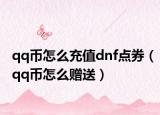 qq币怎么充值dnf点券（qq币怎么赠送）