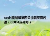 cod4重制版第四关加载页面闪退（COD4序列号）