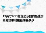 19英寸LCD宽屏显示器的最佳屏幕分辨率和刷新率是多少