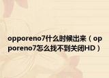 opporeno7什么时候出来（opporeno7怎么找不到关闭HD）