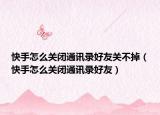 快手怎么关闭通讯录好友关不掉（快手怎么关闭通讯录好友）