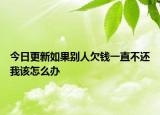 今日更新如果别人欠钱一直不还我该怎么办
