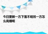 今日更新一方下落不明另一方怎么离婚呢
