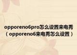 opporeno6pro怎么设置来电秀（opporeno6来电秀怎么设置）