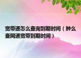 宽带通怎么查询到期时间（肿么查网通宽带到期时间）