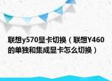 联想y570显卡切换（联想Y460的单独和集成显卡怎么切换）