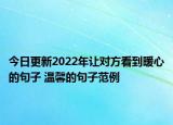 今日更新2022年让对方看到暖心的句子 温馨的句子范例