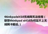 thinkpadsl410无线网无法使用（联想thinkpad sl410为何装不上无线网卡驱动,）
