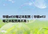 华硕a450笔记本配置（华硕a41l笔记本配置高不高）