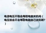 电源电压不稳会导致电脑关机吗（电压低会不会导致电脑自己关机呢?）