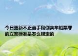 今日更新不正当手段倒卖车船票罪的立案标准是怎么规定的
