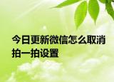 今日更新微信怎么取消拍一拍设置
