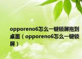 opporeno6怎么一键锁屏拖到桌面（opporeno6怎么一键锁屏）
